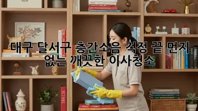 대구 달서구 층간소음 걱정 끝! 먼지 없는 깨끗한 이사/청소