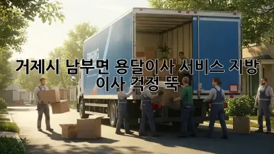 거제시 남부면 용달이사 서비스: 지방 이사, 걱정 뚝!
