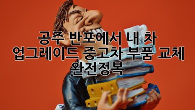 🚗 공주 반포에서 내 차 업그레이드?! 중고차 부품 교체 완전정복! 🛠️