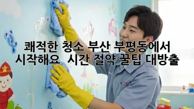 쾌적한 청소, 부산 부평동에서 시작해요! ✨ 시간 절약 꿀팁 대방출